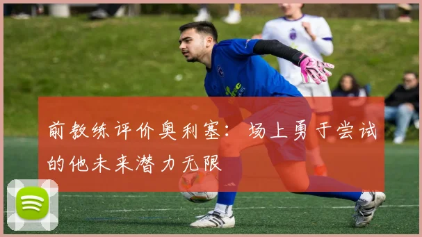 前教练评价奥利塞：场上勇于尝试的他未来潜力无限