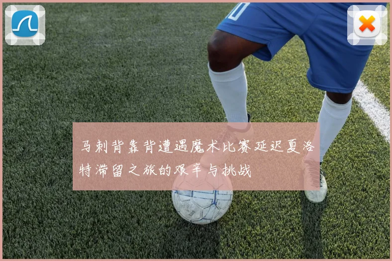 马刺背靠背遭遇魔术比赛延迟夏洛特滞留之旅的艰辛与挑战