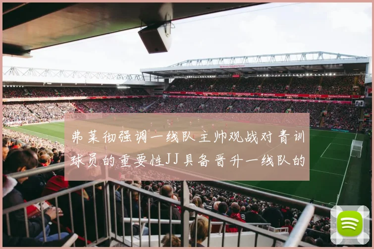 弗莱彻强调一线队主帅观战对青训球员的重要性JJ具备晋升一线队的能力