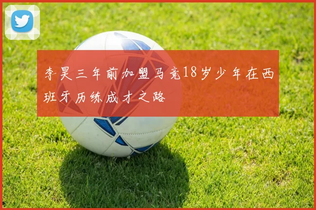 李昊三年前加盟马竞18岁少年在西班牙历练成才之路