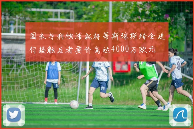 国米与利物浦就柯蒂斯琼斯转会进行接触后者要价高达4000万欧元