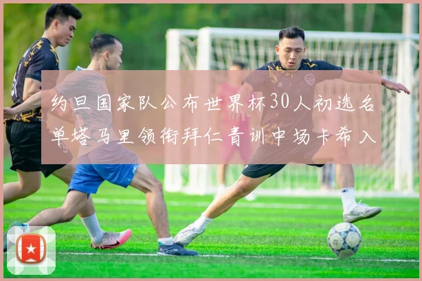 约旦国家队公布世界杯30人初选名单塔马里领衔拜仁青训中场卡希入选