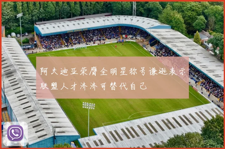 阿夫迪亚荣膺全明星称号谦逊表示联盟人才济济可替代自己