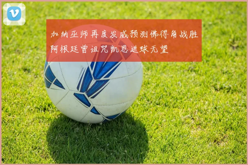 加纳巫师再度发威预测佛得角战胜阿根廷曾诅咒凯恩进球无望