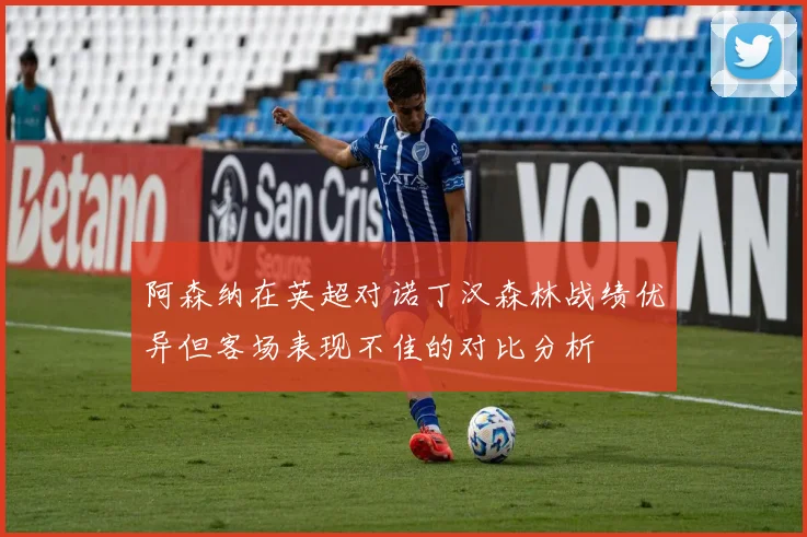 阿森纳在英超对诺丁汉森林战绩优异但客场表现不佳的对比分析