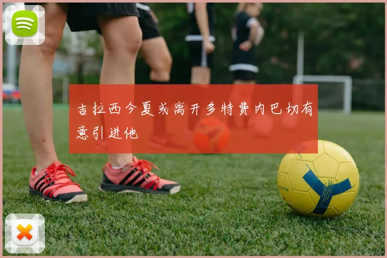 吉拉西今夏或离开多特费内巴切有意引进他