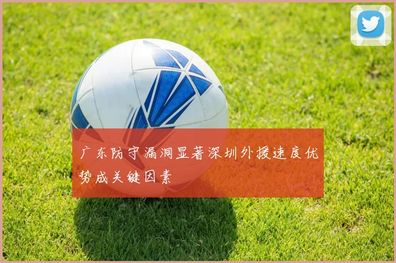 广东防守漏洞显著深圳外援速度优势成关键因素